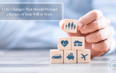 5 Life Changes That Should Prompt a Review of Your Will or Trust